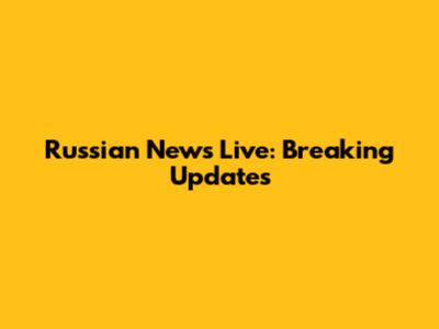 Russian News Live: Breaking Updates