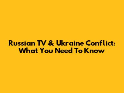 Russian TV & Ukraine Conflict: What You Need To Know
