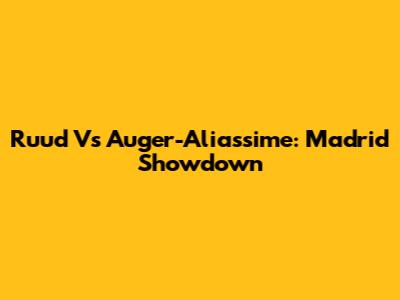 Ruud Vs Auger-Aliassime: Madrid Showdown
