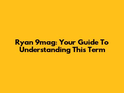 Ryan 9mag: Your Guide To Understanding This Term