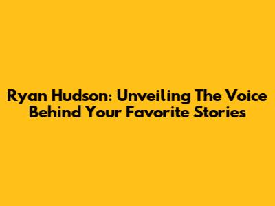 Ryan Hudson: Unveiling The Voice Behind Your Favorite Stories
