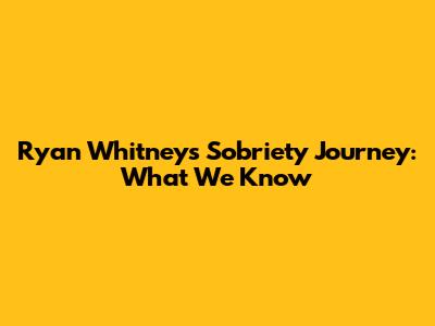 Ryan Whitney's Sobriety Journey: What We Know