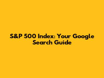S&P 500 Index: Your Google Search Guide
