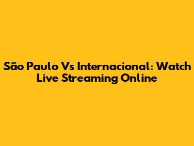 São Paulo Vs Internacional: Watch Live Streaming Online