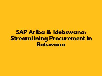 SAP Ariba & Idebswana: Streamlining Procurement In Botswana