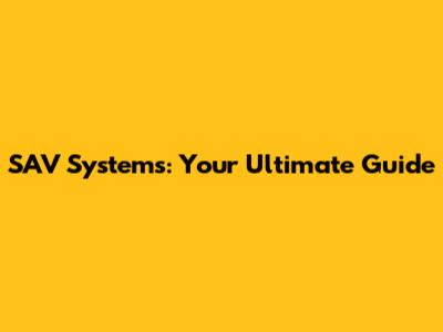SAV Systems: Your Ultimate Guide