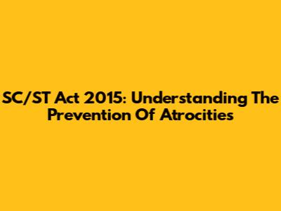 SC/ST Act 2015: Understanding The Prevention Of Atrocities