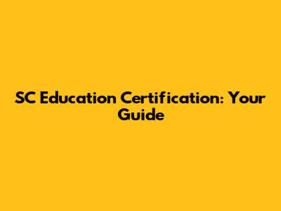 SC Education Certification: Your Guide