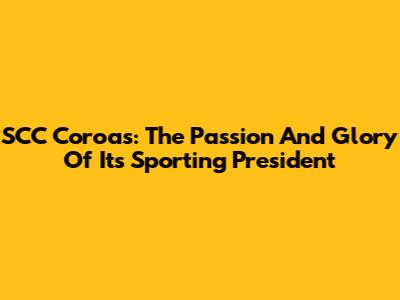 SCC Coroas: The Passion And Glory Of Its Sporting President