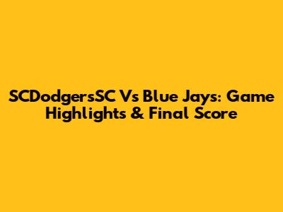 SCDodgersSC Vs Blue Jays: Game Highlights & Final Score