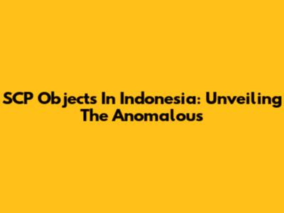 SCP Objects In Indonesia: Unveiling The Anomalous