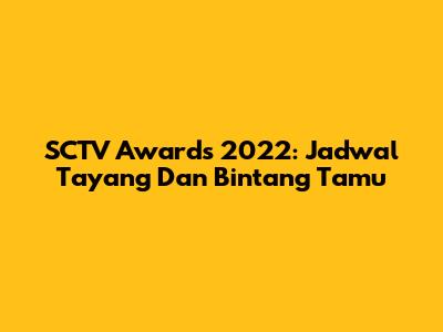 SCTV Awards 2022: Jadwal Tayang Dan Bintang Tamu