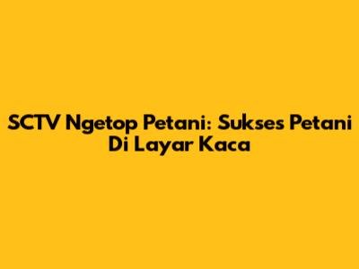 SCTV Ngetop Petani: Sukses Petani Di Layar Kaca