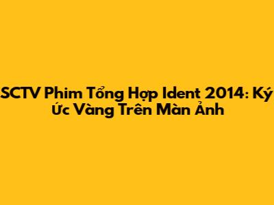 SCTV Phim Tổng Hợp Ident 2014: Ký Ức Vàng Trên Màn Ảnh