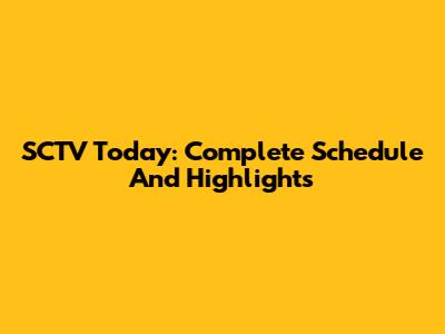 SCTV Today: Complete Schedule And Highlights