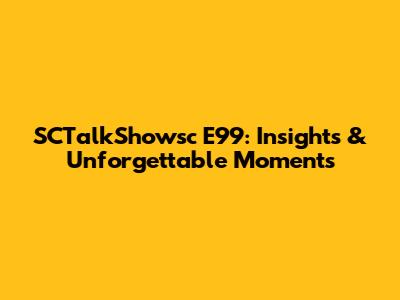 SCTalkShowsc E99: Insights & Unforgettable Moments