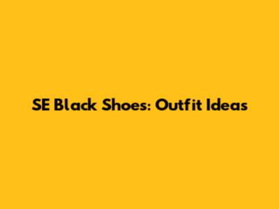 SE Black Shoes: Outfit Ideas