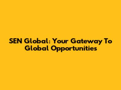 SEN Global: Your Gateway To Global Opportunities