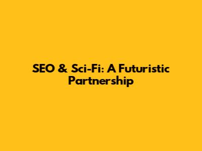 SEO & Sci-Fi: A Futuristic Partnership