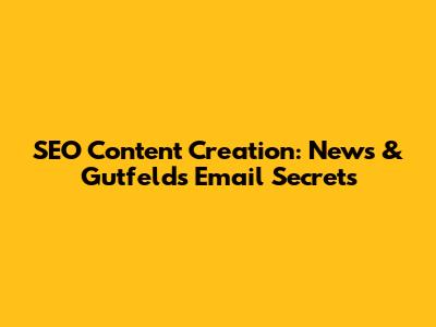 SEO Content Creation: News & Gutfeld's Email Secrets