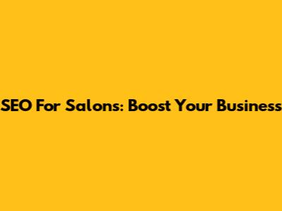 SEO For Salons: Boost Your Business