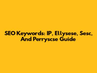 SEO Keywords: IP, Ellysese, Sesc, And Perryscse Guide