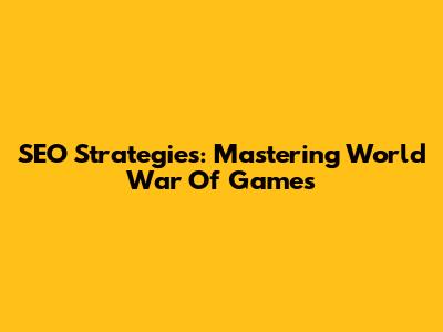SEO Strategies: Mastering World War Of Games