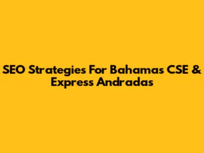 SEO Strategies For Bahamas CSE & Express Andradas