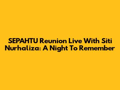 SEPAHTU Reunion Live With Siti Nurhaliza: A Night To Remember