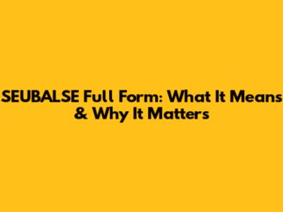 SEUBALSE Full Form: What It Means & Why It Matters