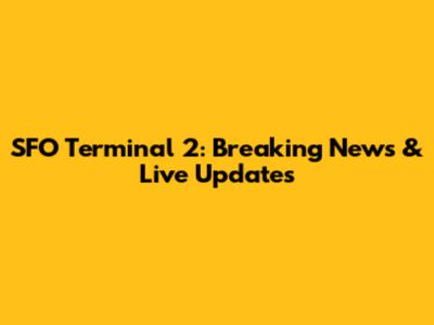 SFO Terminal 2: Breaking News & Live Updates
