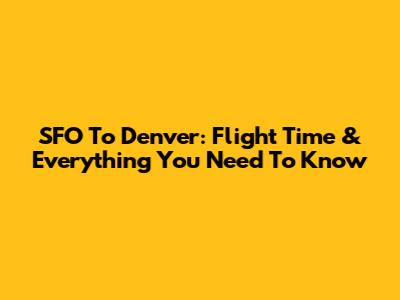 SFO To Denver: Flight Time & Everything You Need To Know