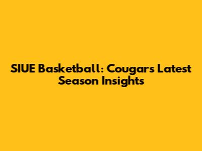 SIUE Basketball: Cougars' Latest Season Insights