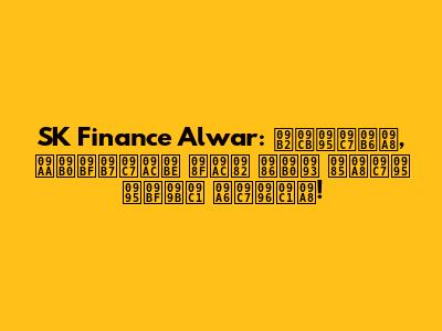 SK Finance Alwar: লোকেশন, পরিষেবা এবং আরও অনেক কিছু দেখুন!