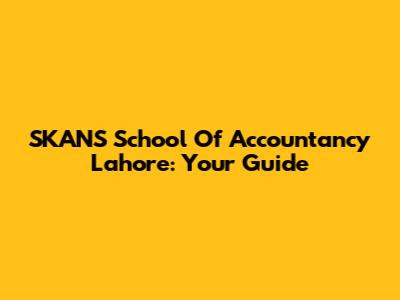 SKANS School Of Accountancy Lahore: Your Guide
