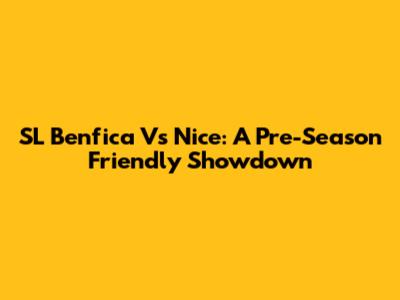 SL Benfica Vs Nice: A Pre-Season Friendly Showdown