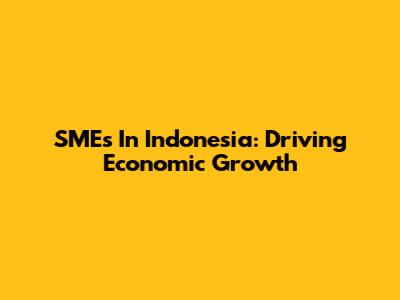 SMEs In Indonesia: Driving Economic Growth
