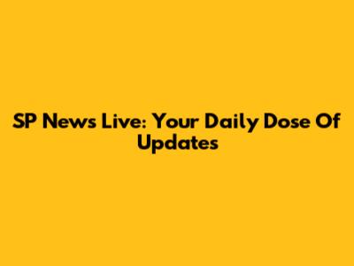 SP News Live: Your Daily Dose Of Updates