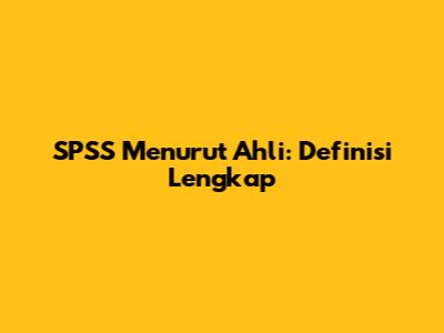 SPSS Menurut Ahli: Definisi Lengkap