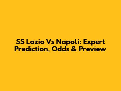 SS Lazio Vs Napoli: Expert Prediction, Odds & Preview