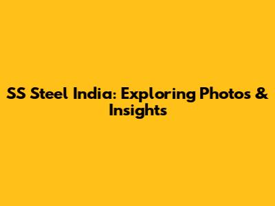 SS Steel India: Exploring Photos & Insights