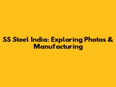 SS Steel India: Exploring Photos & Manufacturing
