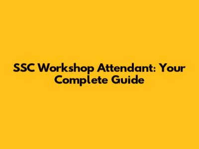 SSC Workshop Attendant: Your Complete Guide