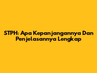 STPH: Apa Kepanjangannya Dan Penjelasannya Lengkap