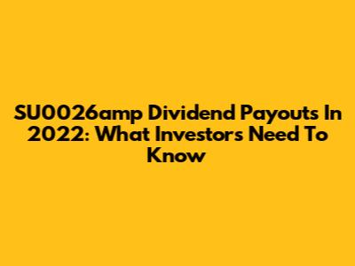 SU0026amp Dividend Payouts In 2022: What Investors Need To Know