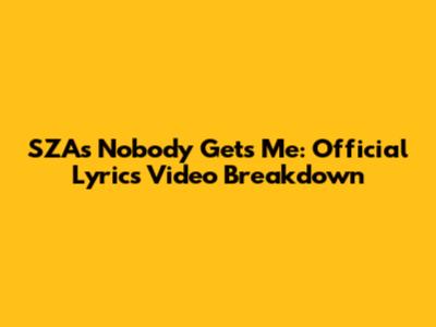 SZA's "Nobody Gets Me": Official Lyrics Video Breakdown