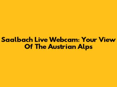 Saalbach Live Webcam: Your View Of The Austrian Alps