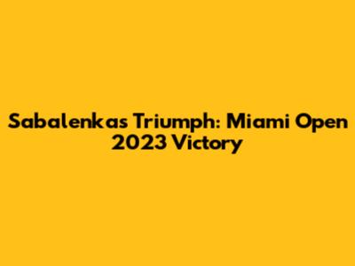 Sabalenka's Triumph: Miami Open 2023 Victory
