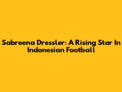 Sabreena Dressler: A Rising Star In Indonesian Football