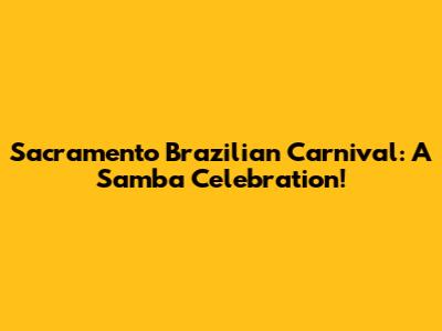 Sacramento Brazilian Carnival: A Samba Celebration!